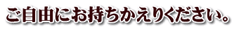 ご自由にお持ちかえりください。
