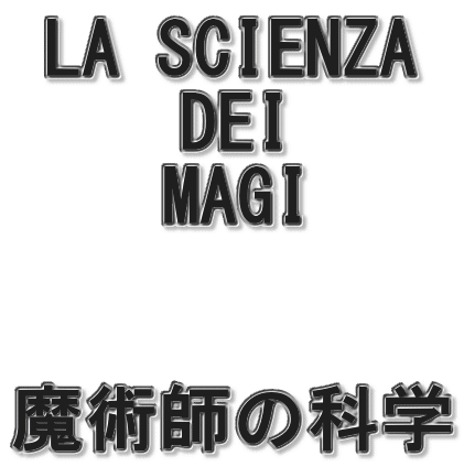 LA SCIENZA DEI MAGI 魔術師の科学